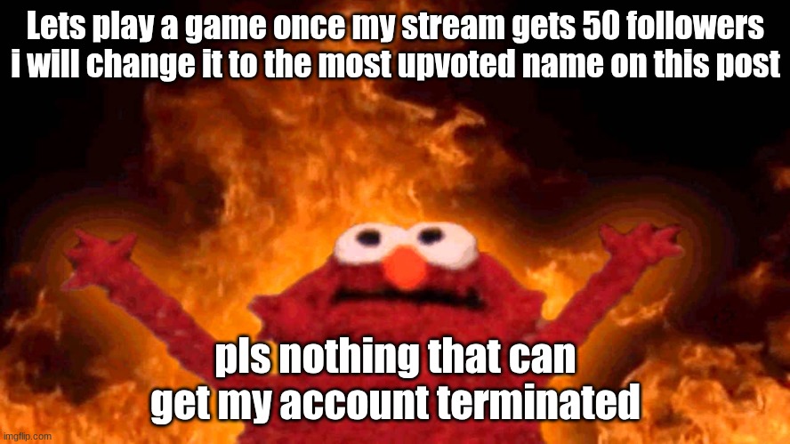 elmo fire | Lets play a game once my stream gets 50 followers i will change it to the most upvoted name on this post; pls nothing that can get my account terminated | image tagged in elmo fire | made w/ Imgflip meme maker