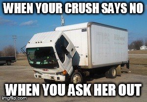 Okay Truck | WHEN YOUR CRUSH SAYS NO WHEN YOU ASK HER OUT | image tagged in memes,okay truck | made w/ Imgflip meme maker
