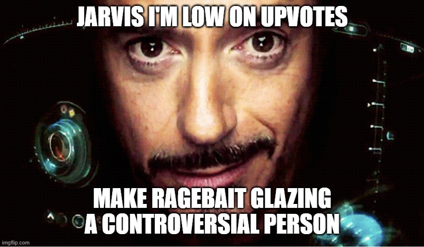 me when dawn/manticore | JARVIS I'M LOW ON UPVOTES; MAKE RAGEBAIT GLAZING A CONTROVERSIAL PERSON | image tagged in jarvis,glazing,ragebait,iron man,memes,msmg | made w/ Imgflip meme maker