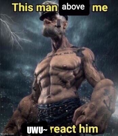 this man above me fish react him | UWU~ | image tagged in this man above me fish react him | made w/ Imgflip meme maker
