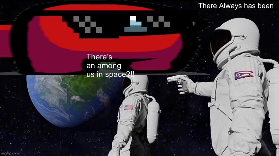 Always Has Been | There Always has been; There’s an among us in space?!! | image tagged in memes,always has been | made w/ Imgflip meme maker