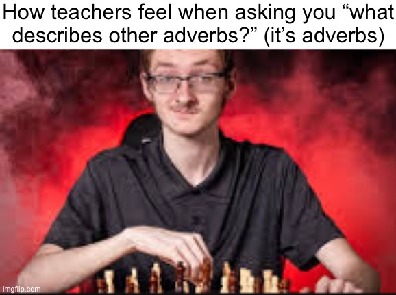 Chess Team Senior Picture | How teachers feel when asking you “what
describes other adverbs?” (it’s adverbs) | image tagged in chess team senior picture | made w/ Imgflip meme maker