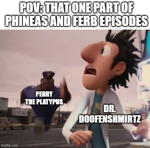Officer Earl Running | POV: THAT ONE PART OF PHINEAS AND FERB EPISODES; PERRY THE PLATYPUS; DR. DOOFENSHMIRTZ | image tagged in officer earl running,phineas and ferb,doofenshmirtz,perry the platypus,pov | made w/ Imgflip meme maker
