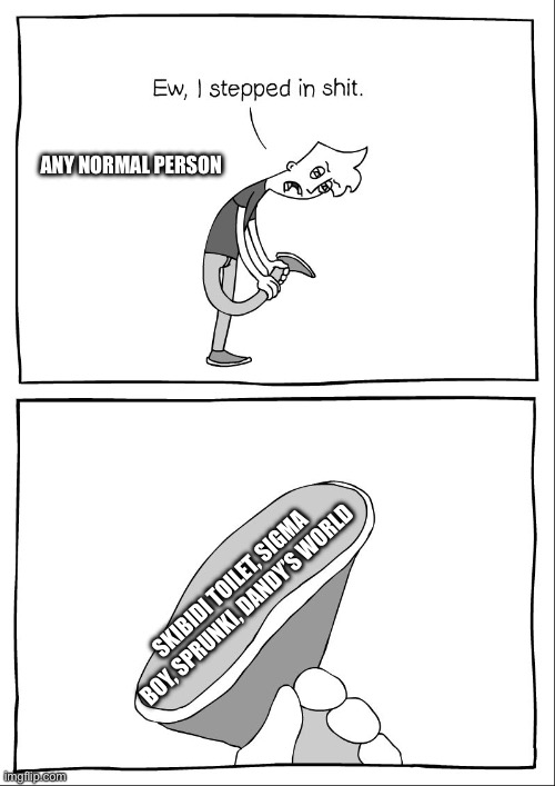 Don’t get mad at me por favor | ANY NORMAL PERSON; SKIBIDI TOILET, SIGMA BOY, SPRUNKI, DANDY’S WORLD | image tagged in ew i stepped in shit | made w/ Imgflip meme maker