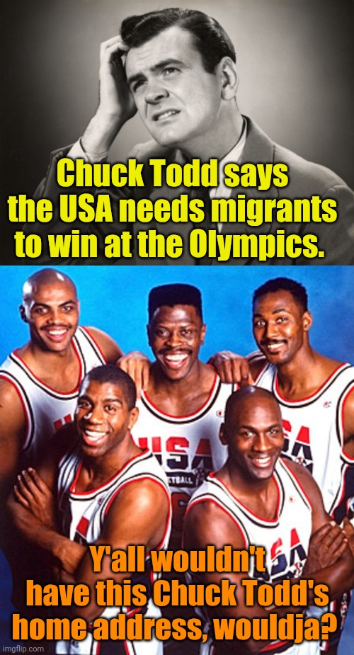 Fun Fact: Magic 'n Michael are Peruvians! | Chuck Todd says the USA needs migrants to win at the Olympics. Y'all wouldn't have this Chuck Todd's home address, wouldja? | image tagged in question | made w/ Imgflip meme maker