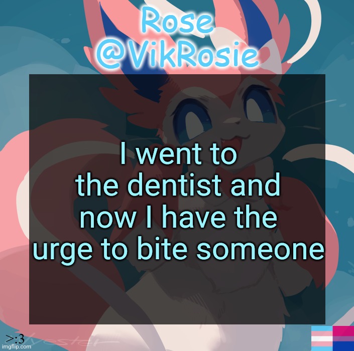 Vik's Sylveon Temp | I went to the dentist and now I have the urge to bite someone | image tagged in vik's sylveon temp | made w/ Imgflip meme maker