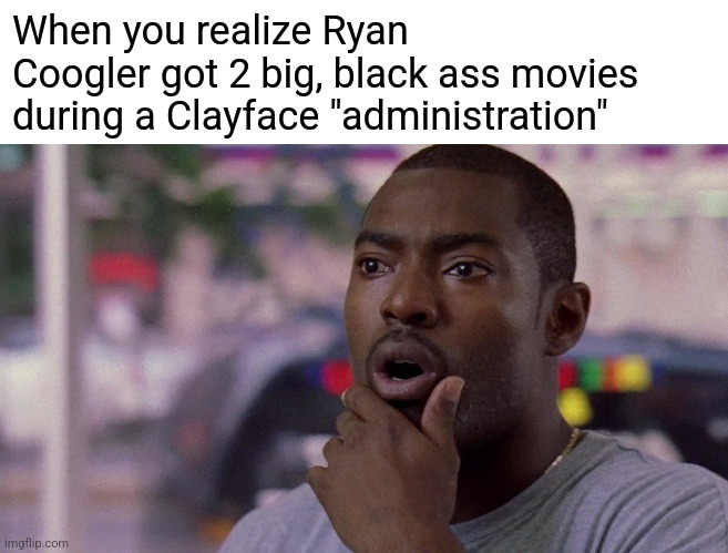 When you realize Ryan Coogler got 2 big, black ass movies during a Clayface "administration" | image tagged in wee bey word nun is just the letter n doing cartwheel,that feeling when | made w/ Imgflip meme maker