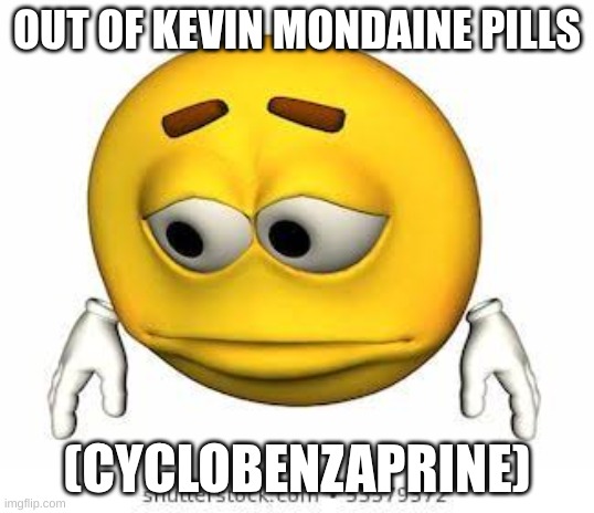 help | OUT OF KEVIN MONDAINE PILLS; (CYCLOBENZAPRINE) | image tagged in sad stock emoji | made w/ Imgflip meme maker