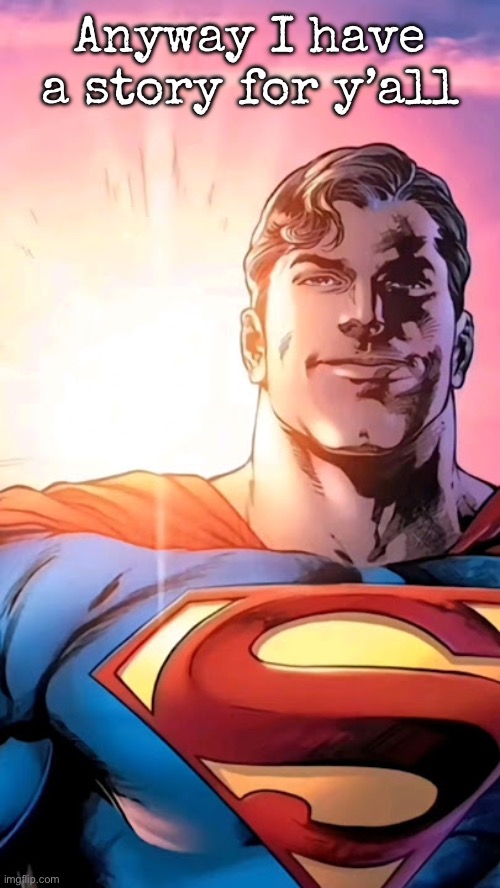 Superman starman meme | Anyway I have a story for y’all | image tagged in superman starman meme,msmg | made w/ Imgflip meme maker