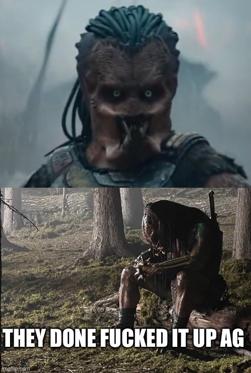 THEY DONE FUCKED IT UP AGAIN | image tagged in sad predator,prediction,get to the choppa,funny memes | made w/ Imgflip meme maker