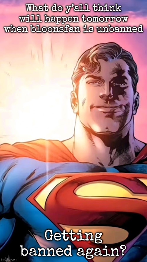 Superman starman meme | What do y’all think will happen tomorrow when bloonsfan is unbanned; Getting banned again? | image tagged in superman starman meme,msmg | made w/ Imgflip meme maker