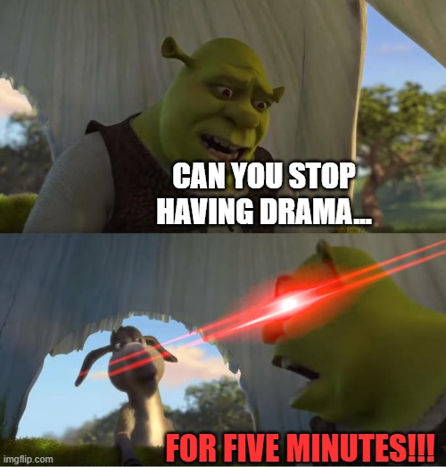 CAN YOU STOP HAVING DRAMA... FOR FIVE MINUTES!!! | image tagged in shrek for five minutes | made w/ Imgflip meme maker
