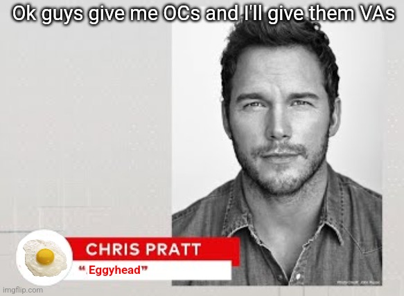 In actuality the best Eggy VA I can think of would be Micheal Kovach | Ok guys give me OCs and I'll give them VAs; Eggyhead | image tagged in chris pratt mario | made w/ Imgflip meme maker