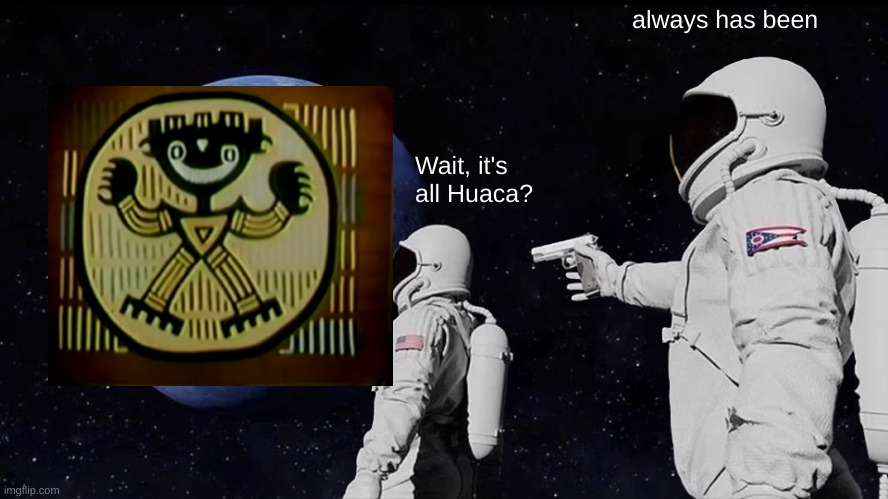 rpc tv panama | always has been; Wait, it's 
all Huaca? | image tagged in memes,always has been | made w/ Imgflip meme maker