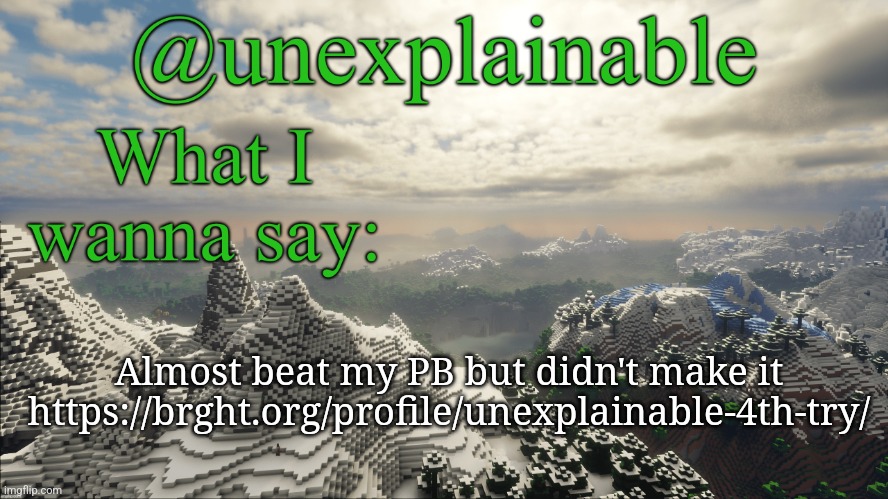Apparently time does not matter so use all of your time while you can. | Almost beat my PB but didn't make it
https://brght.org/profile/unexplainable-4th-try/ | image tagged in what i have to say | made w/ Imgflip meme maker