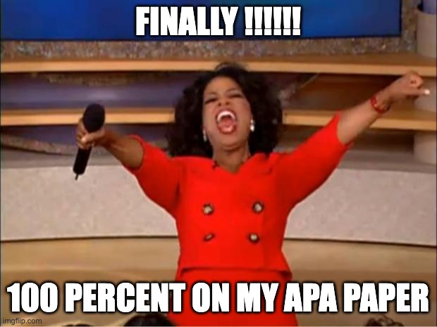 Oprah You Get A | FINALLY !!!!!! 100 PERCENT ON MY APA PAPER | image tagged in memes,oprah you get a | made w/ Imgflip meme maker