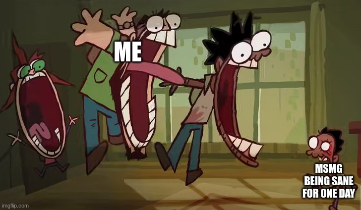 TLOU scream | ME; MSMG BEING SANE FOR ONE DAY | image tagged in tlou scream | made w/ Imgflip meme maker