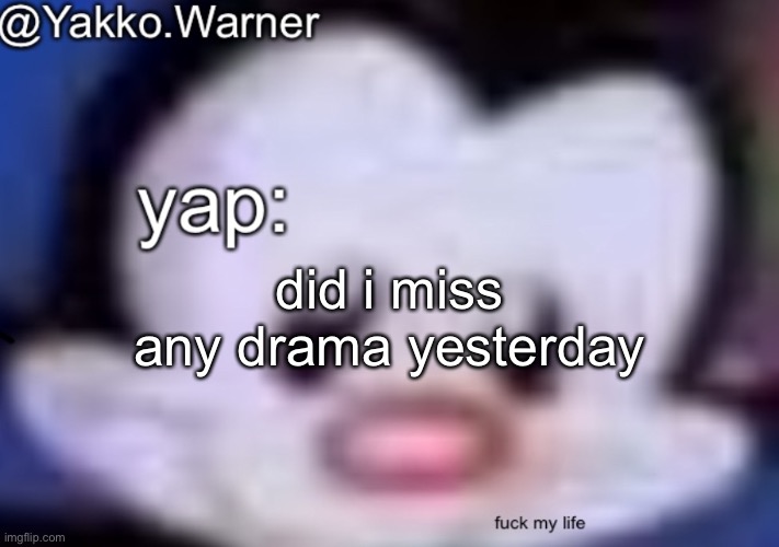 yappo i mean yakko.warner template | did i miss any drama yesterday | image tagged in yappo i mean yakko warner template | made w/ Imgflip meme maker