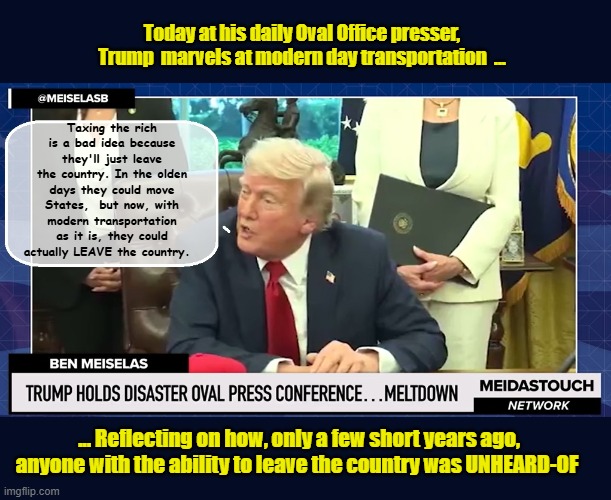 When Your "Best Before" date was 1982 | Today at his daily Oval Office presser, Trump  marvels at modern day transportation  ... Taxing the rich is a bad idea because they'll just leave the country. In the olden days they could move States,  but now, with modern transportation as it is, they could actually LEAVE the country. ... Reflecting on how, only a few short years ago, anyone with the ability to leave the country was UNHEARD-OF | image tagged in impeach trump,donald trump memes,government corruption,trump is a moron | made w/ Imgflip meme maker
