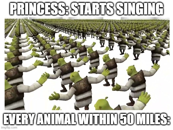 PRINCESS: STARTS SINGING; EVERY ANIMAL WITHIN 50 MILES: | image tagged in original | made w/ Imgflip meme maker