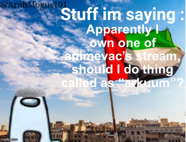 ArabMogus temp (thanks spogebob_memes) | Apparently I own one of animevac’s stream, should I do thing called as “arkuum”? | image tagged in arabmogus temp by spogebob / | made w/ Imgflip meme maker