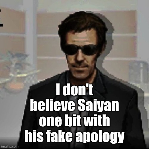 Watch him turn into a whiny bitchass tomorrow | I don't believe Saiyan one bit with his fake apology | image tagged in doctor house | made w/ Imgflip meme maker