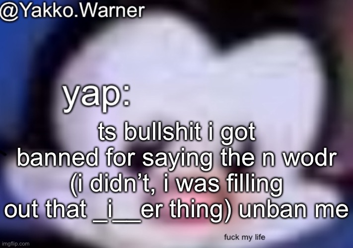 yappo i mean yakko.warner template | ts bullshit i got banned for saying the n wodr (i didn’t, i was filling out that _i__er thing) unban me | image tagged in yappo i mean yakko warner template | made w/ Imgflip meme maker