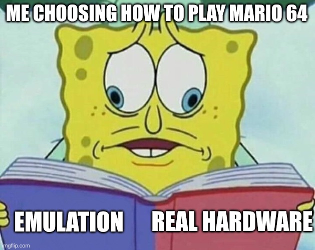 ye | ME CHOOSING HOW TO PLAY MARIO 64; REAL HARDWARE; EMULATION | image tagged in cross eyed spongebob | made w/ Imgflip meme maker