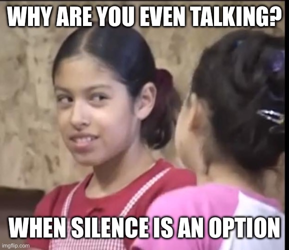 Why | WHY ARE YOU EVEN TALKING? WHEN SILENCE IS AN OPTION | image tagged in why | made w/ Imgflip meme maker