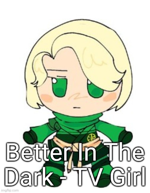 lloyd fumo | Better In The Dark - TV Girl | image tagged in lloyd fumo | made w/ Imgflip meme maker