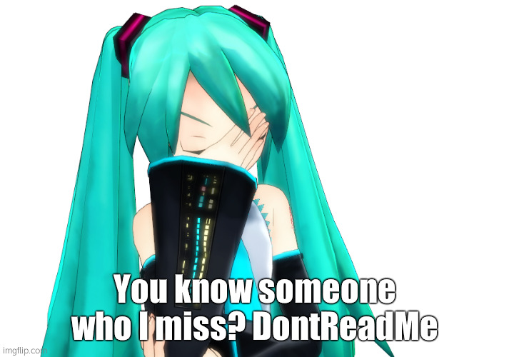 Miku Facepalm | You know someone who I miss? DontReadMe | image tagged in miku facepalm | made w/ Imgflip meme maker