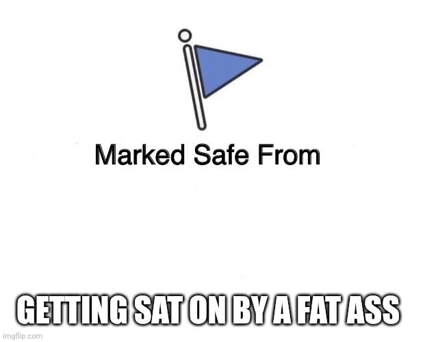 Marked Safe From | GETTING SAT ON BY A FAT ASS | image tagged in marked safe from | made w/ Imgflip meme maker