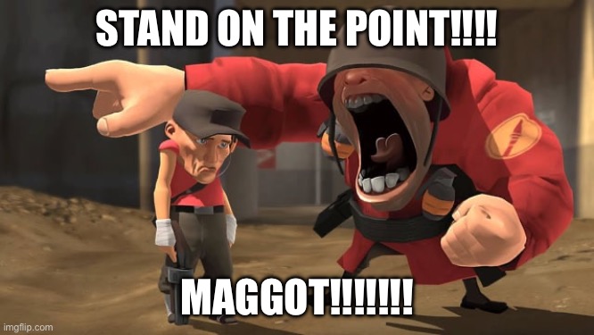 Soldier yelling at scout | STAND ON THE POINT!!!! MAGGOT!!!!!!! | image tagged in soldier yelling at scout | made w/ Imgflip meme maker