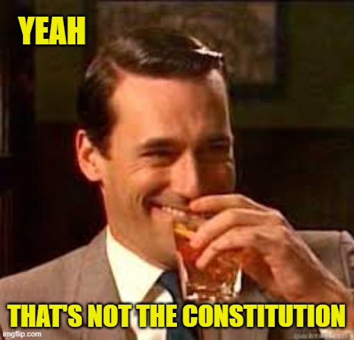 madmen | YEAH THAT'S NOT THE CONSTITUTION | image tagged in madmen | made w/ Imgflip meme maker