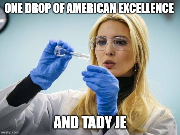 Ivanka | ONE DROP OF AMERICAN EXCELLENCE; AND TADY JE | image tagged in ivanka | made w/ Imgflip meme maker