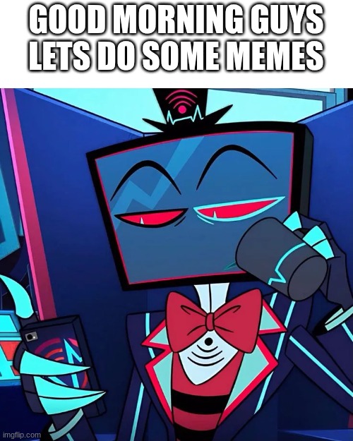 good morning guys lets do some memes | GOOD MORNING GUYS LETS DO SOME MEMES | image tagged in vox | made w/ Imgflip meme maker