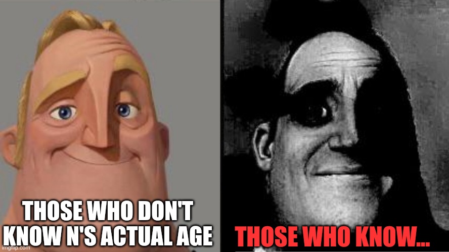 he's 41 years old no cap | THOSE WHO DON'T KNOW N'S ACTUAL AGE; THOSE WHO KNOW... | image tagged in i've been lied to,i'm dead | made w/ Imgflip meme maker