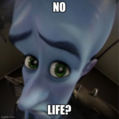 Megamind peeking | NO LIFE? | image tagged in megamind peeking | made w/ Imgflip meme maker