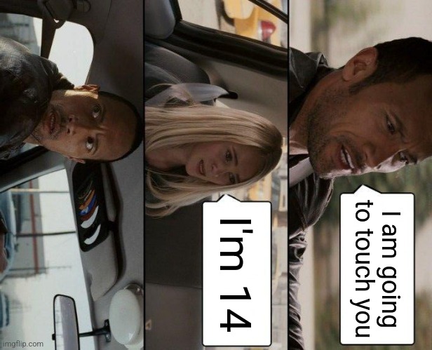 The Rock Driving | I am going to touch you; I'm 14 | image tagged in memes,the rock driving | made w/ Imgflip meme maker