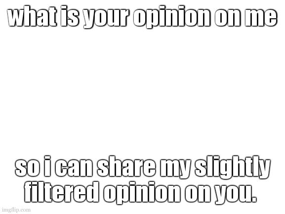 slightly filtered in a way to prevent negativity. (tiy xgukk vvww, qukk wkpvieprw.) | what is your opinion on me; so i can share my slightly filtered opinion on you. | image tagged in cookie wants people to respond | made w/ Imgflip meme maker