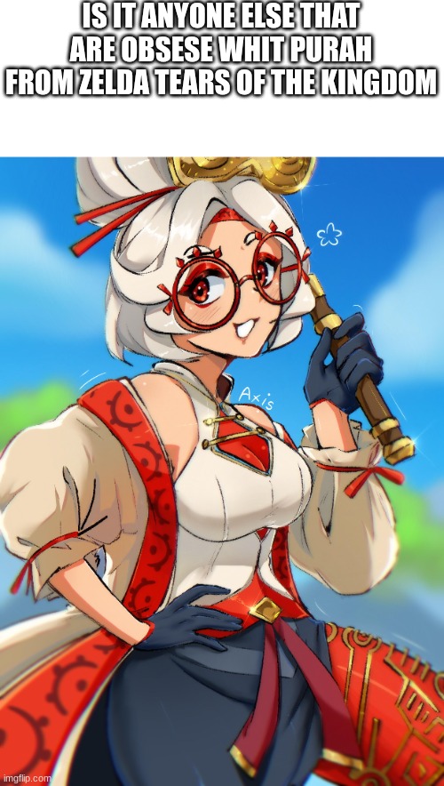 is it anyone else that are obsese whit purah from zelda tears of the kingdom | IS IT ANYONE ELSE THAT ARE OBSESE WHIT PURAH FROM ZELDA TEARS OF THE KINGDOM | image tagged in legend of zelda | made w/ Imgflip meme maker
