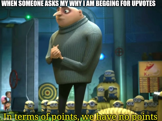 Upvotes pls | WHEN SOMEONE ASKS MY WHY I AM BEGGING FOR UPVOTES; In terms of points, we have no points | image tagged in in terms of money we have no money | made w/ Imgflip meme maker