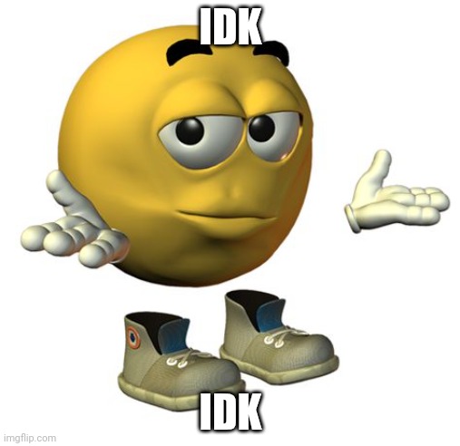 Yellow Emoji Face | IDK IDK | image tagged in yellow emoji face | made w/ Imgflip meme maker
