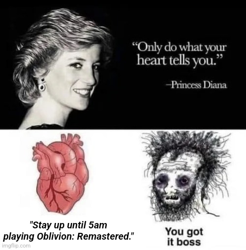 "Only do what your heart tells you." | "Stay up until 5am playing Oblivion: Remastered." | image tagged in only do what your heart tells you | made w/ Imgflip meme maker