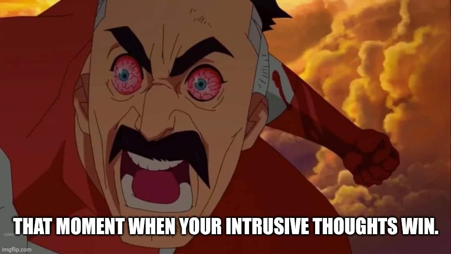 Angry omni man | THAT MOMENT WHEN YOUR INTRUSIVE THOUGHTS WIN. | image tagged in angry omni man | made w/ Imgflip meme maker