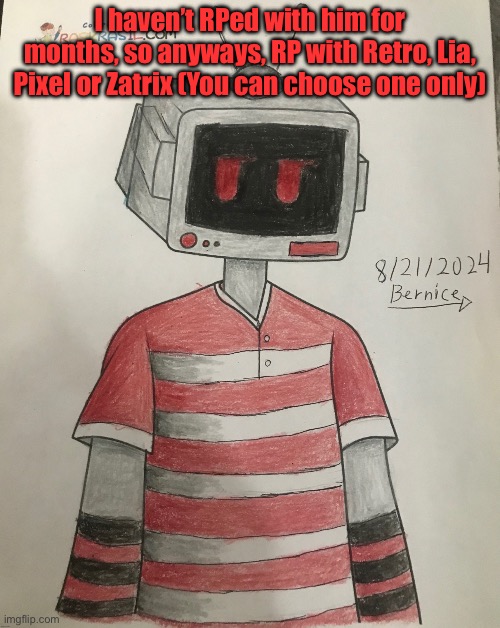 Retro | I haven’t RPed with him for months, so anyways, RP with Retro, Lia, Pixel or Zatrix (You can choose one only) | image tagged in retro | made w/ Imgflip meme maker
