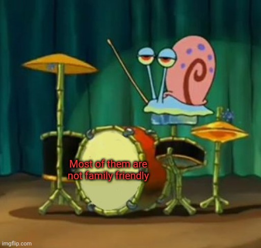 Gary dumbass | Most of them are not family friendly | image tagged in gary dumbass | made w/ Imgflip meme maker
