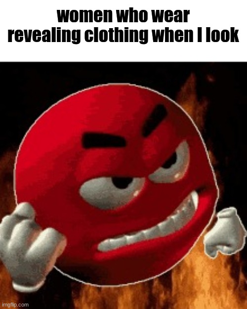 Angry Emoji | women who wear revealing clothing when I look | image tagged in angry emoji | made w/ Imgflip meme maker