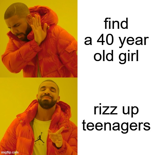 Drake Hotline Bling | find a 40 year old girl; rizz up teenagers | image tagged in memes,drake hotline bling | made w/ Imgflip meme maker