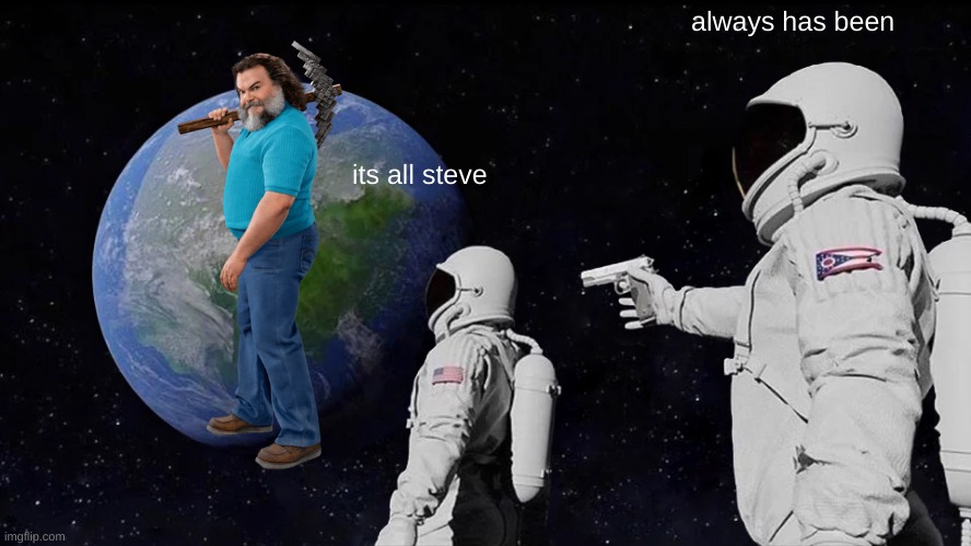 Always Has Been | always has been; its all steve | image tagged in memes,always has been | made w/ Imgflip meme maker